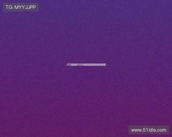 JRS低调追踪NBA精彩回放体验完整赛事瞬间精彩内容